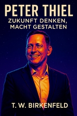 Peter Thiel &ndash; Zukunft denken, Macht gestalten - Tilman W. Birkenfeld