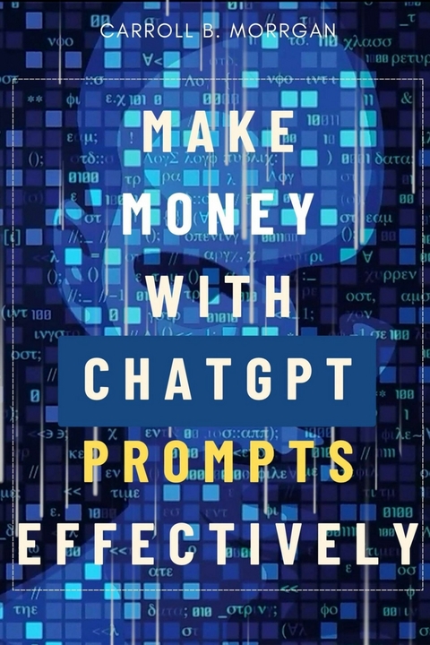 Make Money With ChatGPT Prompts Effectively::: -  Carroll B. Morgan