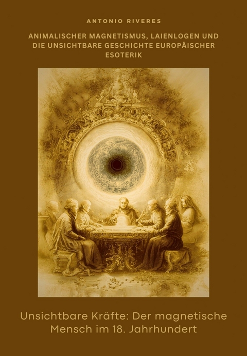 Unsichtbare Kr&auml;fte:  Der magnetische Mensch im 18. Jahrhundert -  Antonio Riveres