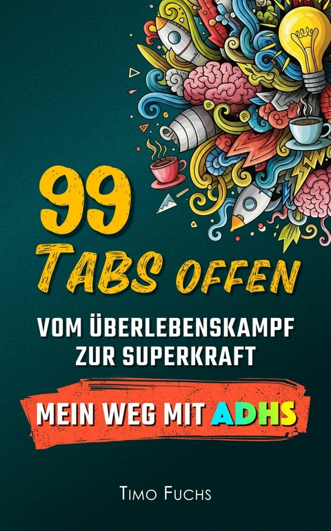 99 Tabs offen: Vom &Uuml;berlebenskampf zur Superkraft - Mein Weg mit ADHS - Timo Fuchs