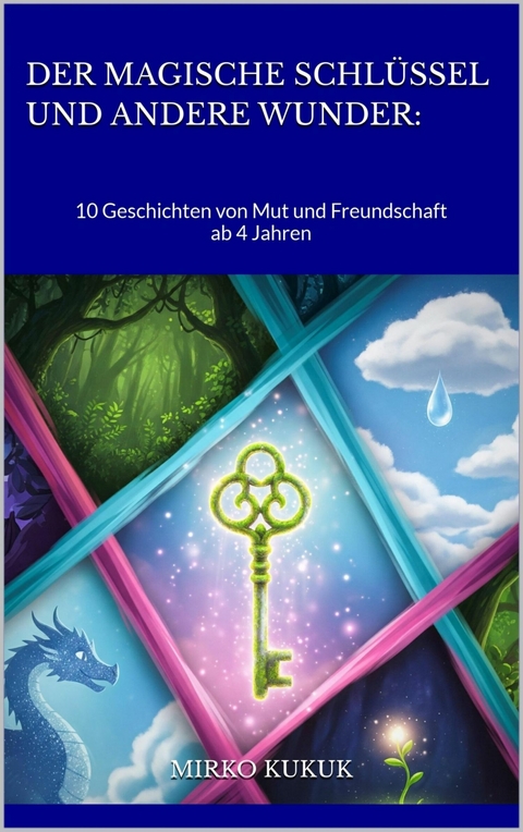 Der magische Schl&uuml;ssel und andere Wunder: 10 Geschichten von Mut und Freundschaft - Mirko Kukuk