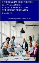 Resilienz im Berufsleben 50+: Wie man mit Ver&auml;nderungen und Herausforderungen umgeht - Mirko Kukuk