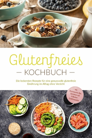 Glutenfreies Kochbuch: Die leckersten Rezepte für eine genussvolle glutenfreie Ernährung im Alltag ohne Verzicht - inkl. Brotrezepten, Dips, Getränken und 4-Wochen-Ernährungsplan