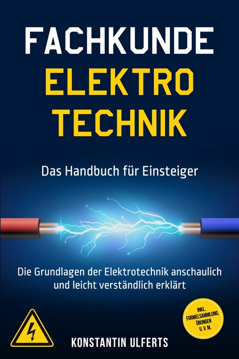 Fachkunde Elektrotechnik - Das Handbuch f&uuml;r Einsteiger: Die Grundlagen der Elektrotechnik anschaulich und leicht verst&auml;ndlich erkl&auml;rt - inkl. Formelsammlung, &Uuml;bungen u. v. m. - Konstantin Ulferts