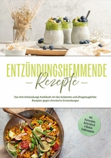 Entz&uuml;ndungshemmende Rezepte: Das Anti-Entz&uuml;ndungs-Kochbuch mit den leckersten und alltagstauglichen Rezepten gegen chronische Entz&uuml;ndungen - inkl. Brotrezepten, Aufstrichen & 4-Wochen-Ern&auml;hrungsplan - Laura Hohenfeld