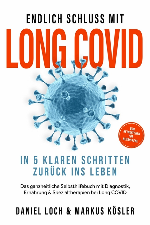 Endlich Schluss mit Long COVID: In 5 klaren Schritten zur&uuml;ck ins Leben &ndash; Von Betroffenen f&uuml;r Betroffene &ndash; Das ganzheitliche Selbsthilfebuch mit Diagnostik, Ern&auml;hrung, Nervenheilung & Spezialtherapien - Daniel Loch, Markus K&ouml;sler