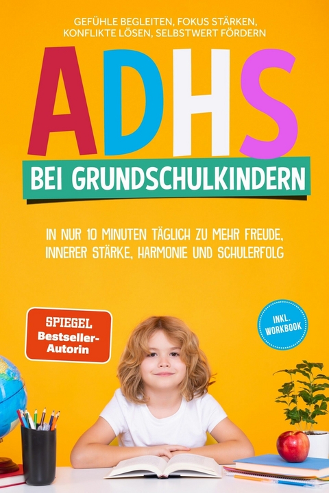 ADHS bei Grundschulkindern: In nur 10 Minuten t&auml;glich zu mehr Freude, innerer St&auml;rke, Harmonie und Schulerfolg &ndash; Gef&uuml;hle begleiten, Fokus st&auml;rken, Konflikte l&ouml;sen, Selbstwert f&ouml;rdern &ndash; inkl. Workbook - Lorena Sch&ouml;nfeld