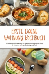 Erste eigene Wohnung Kochbuch: Schnelle und einfache Rezepte für eine gesunde Ernährung im Alltag für Studenten, Anfänger, Berufstätige und Faule - inkl. Brotrezepten, Getränken, Dips u.v.m. - Johanna Fenrich