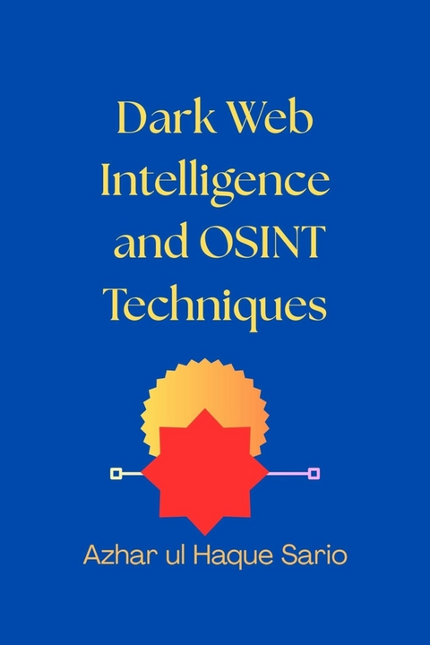 Dark Web Intelligence and OSINT Techniques -  Azhar ul Haque Sario