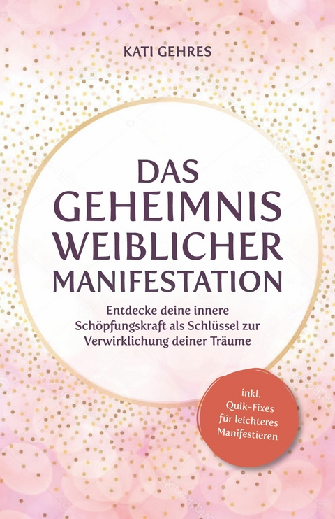 Das Geheimnis weiblicher Manifestation -  Kati Gehres