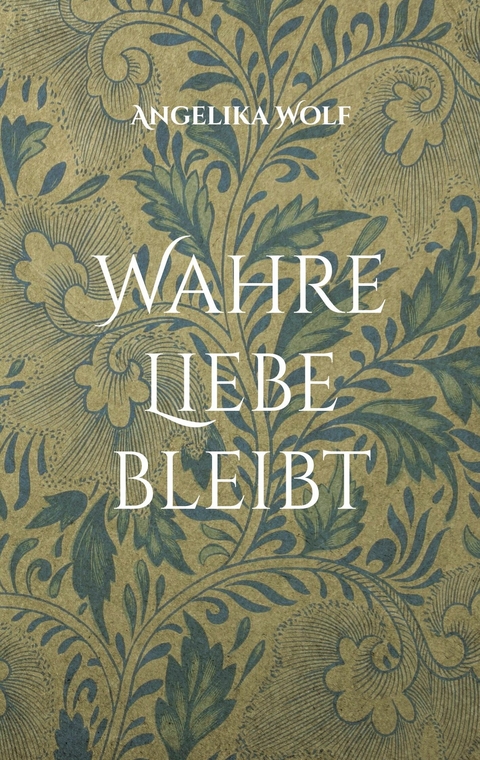 Wahre Liebe bleibt -  Angelika Wolf