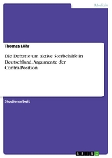 Die Debatte um aktive Sterbehilfe in Deutschland. Argumente der Contra-Position -  Thomas L&ouml;hr