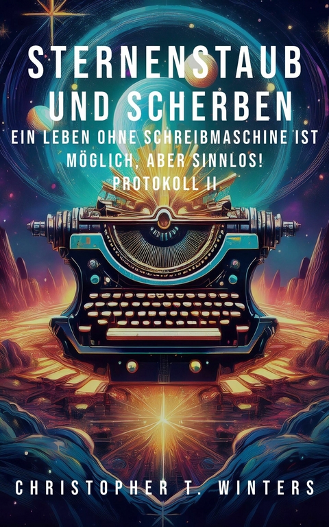 Sternenstaub und Scherben: Ein Leben ohne Schreibmaschine ist m&ouml;glich, aber sinnlos! - Christopher T. Winters, Eva D. Winters