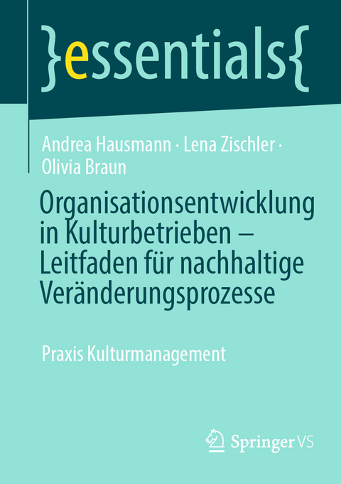 Organisationsentwicklung in Kulturbetrieben &ndash; Leitfaden f&uuml;r nachhaltige Ver&auml;nderungsprozesse - Andrea Hausmann, Lena Zischler, Olivia Braun