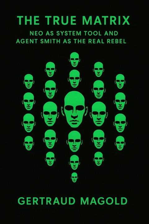 The True Matrix: Neo as System Tool and Agent Smith as the Real Rebel -  Gertraud Magold