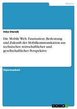 Die Mobile Welt. Faszination, Bedeutung und Zukunft der Mobilkommunikation aus technischer, wirtschaftlicher und gesellschaftlicher Perspektive -  Inke Sterzik