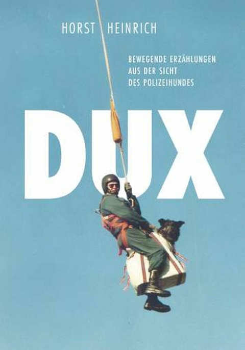 DUX - Bewegende Erz&auml;hlungen aus der Sicht des Polizeihundes -  Horst Heinrich