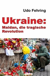 Ukraine: Maidan, die tragische Revolution - Udo Fehring