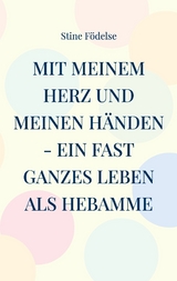 Mit meinem Herz und meinen H&auml;nden - ein fast ganzes Leben als Hebamme - Stine F&ouml;delse