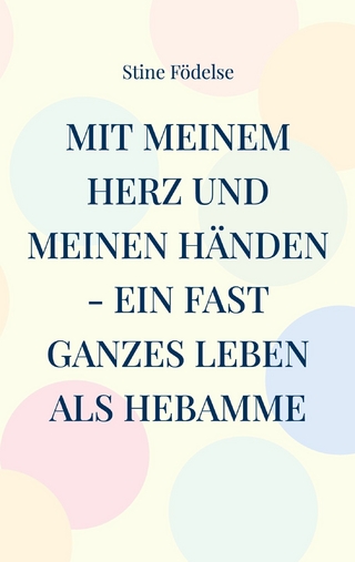 Mit meinem Herz und meinen Händen - ein fast ganzes Leben als Hebamme