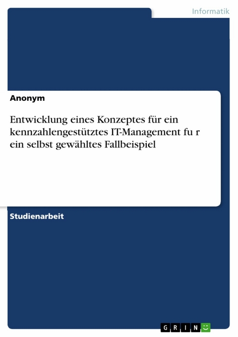 Entwicklung eines Konzeptes f&uuml;r ein kennzahlengest&uuml;tztes IT-Management fu?r ein selbst gew&auml;hltes Fallbeispiel - 