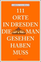111 Orte in Dresden, die man gesehen haben muss - Gabriele Kalmbach