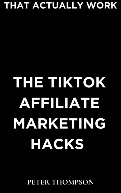 Tiktok Affiliate Marketing Hacks -  Peter Thompson