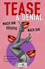 Tease & Denial &ndash; Mach ihn s&uuml;chtig nach dir: 28 Techniken f&uuml;r die ultimative Erregung. - Lady Sas