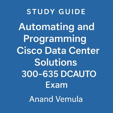 Study Guide Automating and Programming Cisco Data Center Solutions 300-635 DCAUTO Exam -  Anand Vemula