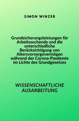 Grundsicherungsleistungen f&uuml;r Arbeitssuchende und die unterschiedliche Ber&uuml;cksichtigung von Altersvorsorgeverm&ouml;gen w&auml;hrend der Corona-Pandemie im Lichte des Grundgesetzes -  Simon Winzer