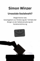 Unsoziale Sozialwahl? M&ouml;glichkeiten des Gesetzgebers zur F&ouml;rderung der Teilhabe der B&uuml;rger an der Selbstverwaltung der Sozialversicherung -  Simon Winzer