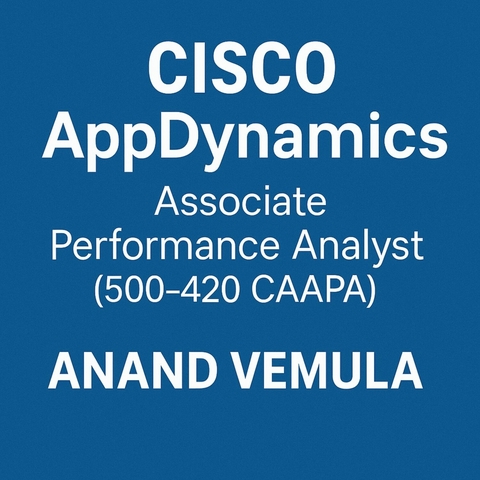 Cisco AppDynamics Associate Performance Analyst (500-420 CAAPA) - Study Guide -  Anand Vemula