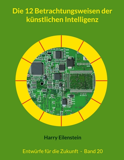 Die 12 Betrachtungsweisen der k&uuml;nstlichen Intelligenz - Harry Eilenstein
