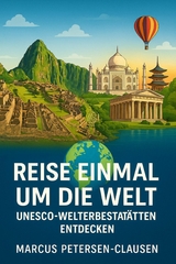 Reise einmal um die Welt – UNESCO-Welterbestätten entdecken - Marcus PC Petersen - Clausen