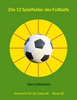 Die 12 Spielfelder des Fußballs - Harry Eilenstein
