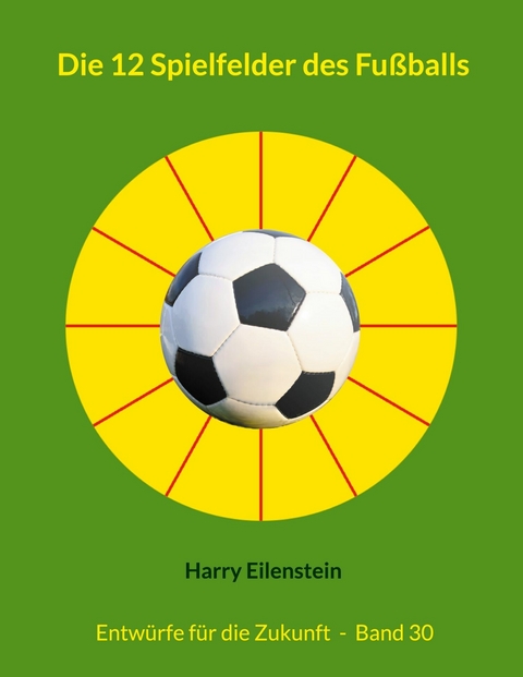 Die 12 Spielfelder des Fußballs - Harry Eilenstein
