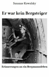 Er war kein Bergsteiger - Erinnerungen an ein Bergmannsleben -  Susanne Kowalsky