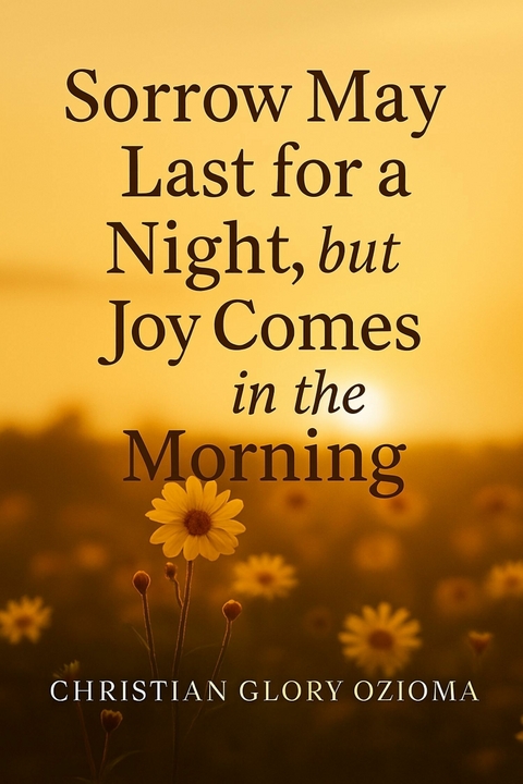 Sorry may last for a night but Joy comes in the morning -  Christian Glory Ozioma