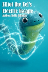 Elliot the Eel's Electric Escape - Kelly Johnson