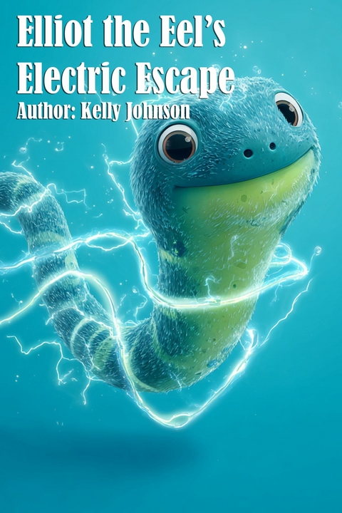 Elliot the Eel's Electric Escape - Kelly Johnson