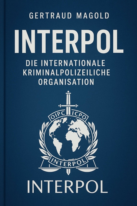 Interpol: Die Internationale Kriminalpolizeiliche Organisation -  Gertraud Magold