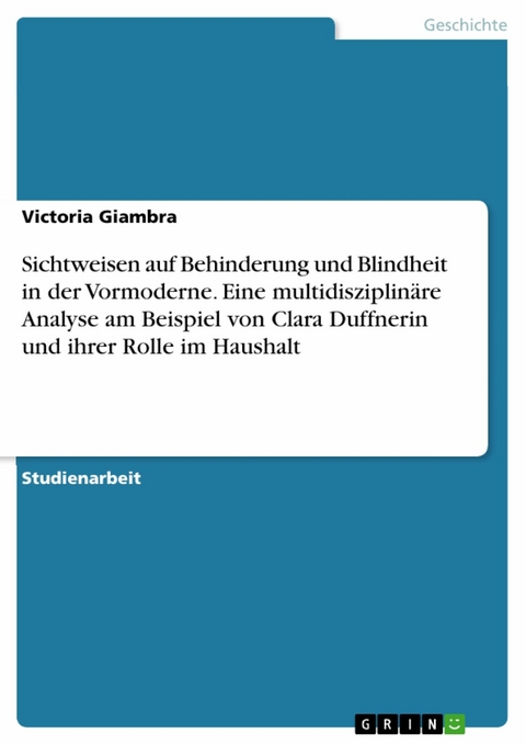 Sichtweisen auf Behinderung und Blindheit in der Vormoderne. Eine multidisziplin&auml;re Analyse am Beispiel von Clara Duffnerin und ihrer Rolle im Haushalt - Victoria Giambra
