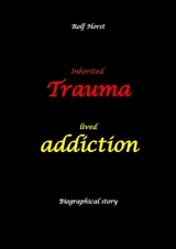 Inherited trauma &ndash; lived addiction: Alcoholic, traumatised, tragedies, Prenatal trauma, addiction, therapist, psychiatrist, fear, anger, pain, suicide, illegitimate child, divorce, rehab, - Rolf Horst