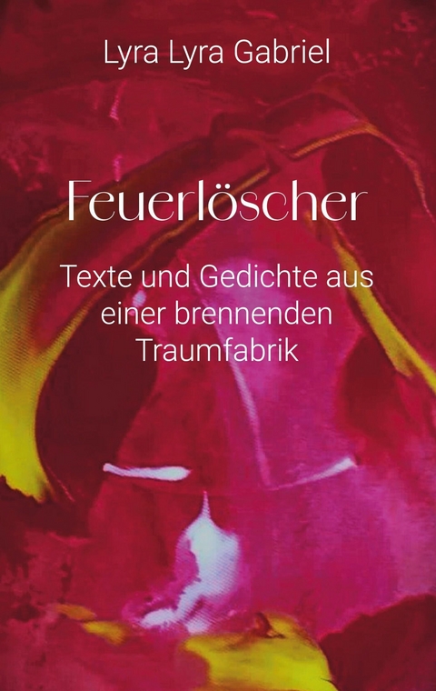 Feuerl&ouml;scher - Texte und Gedichte aus einer brennenden Traumfabrik -  Lyra Lyra Gabriel