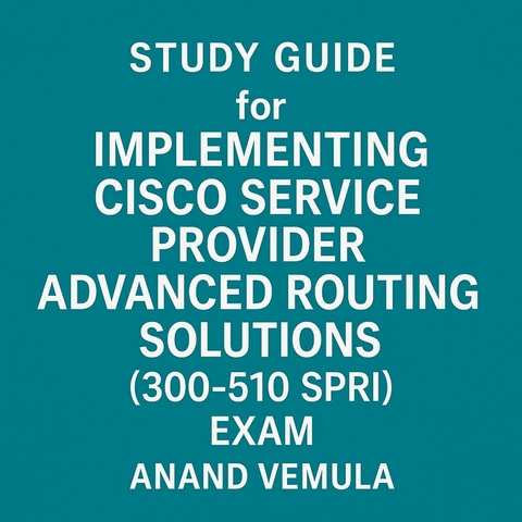Study Guide for Implementing Cisco Service Provider Advanced Routing Solutions (300-510 SPRI) Exam -  Anand Vemula
