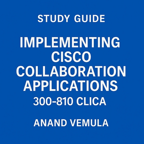 Study Guide Implementing Cisco Collaboration Applications 300-810 CLICA -  Anand Vemula