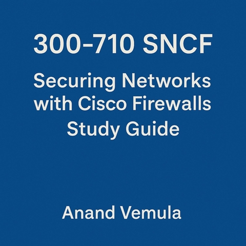 300-710 SNCF Securing Networks with Cisco Firewalls Study Guide -  Anand Vemula