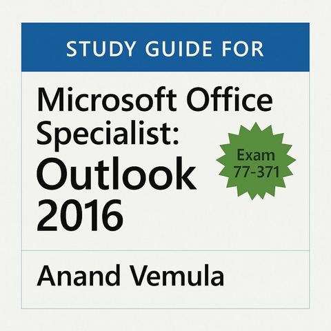 Study Guide for Microsoft Office Specialist: Outlook 2016 (Exam 77-371) -  Anand Vemula