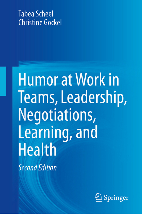 Humor at Work in Teams, Leadership, Negotiations, Learning, and Health -  Tabea Scheel,  Christine Gockel