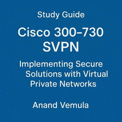 Study Guide Cisco 300-730 SVPN Implementing Secure Solutions with Virtual Private Networks -  Anand Vemula